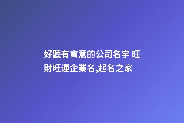 好聽有寓意的公司名字 旺財旺運企業名,起名之家